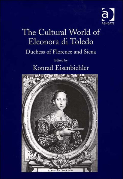 The Cultural World of Eleonora di Toledo: Duchess of Florence and Siena