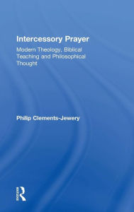 Title: Intercessory Prayer: Modern Theology, Biblical Teaching and Philosophical Thought / Edition 1, Author: Philip Clements-Jewery