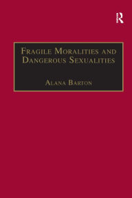 Title: Fragile Moralities and Dangerous Sexualities: Two Centuries of Semi-Penal Institutionalisation for Women / Edition 1, Author: Alana Barton