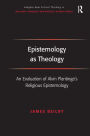 Epistemology as Theology: An Evaluation of Alvin Plantinga's Religious Epistemology / Edition 1