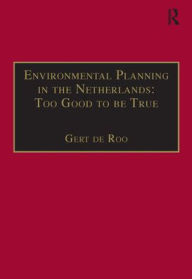 Title: Environmental Planning in the Netherlands: Too Good to be True: From Command-and-Control Planning to Shared Governance / Edition 1, Author: Gert de Roo