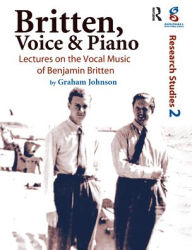 Title: Britten, Voice and Piano: Lectures on the Vocal Music of Benjamin Britten / Edition 1, Author: Graham Johnson