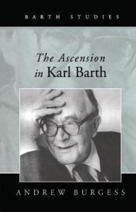 Title: The Ascension in Karl Barth / Edition 1, Author: Andrew Burgess