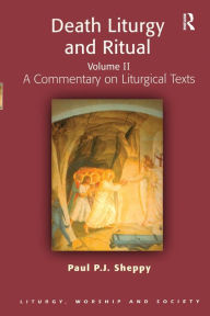 Title: Death Liturgy and Ritual: Volume II: A Commentary on Liturgical Texts, Author: Paul P.J. Sheppy