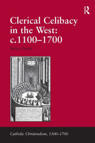 Title: Clerical Celibacy in the West: c.1100-1700 / Edition 1, Author: Helen Parish