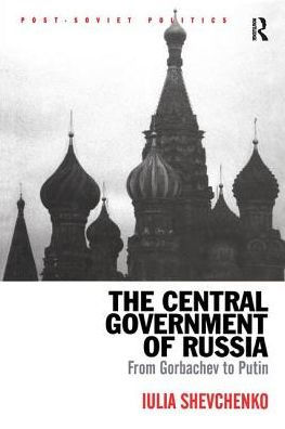 The Central Government of Russia: From Gorbachev to Putin / Edition 1