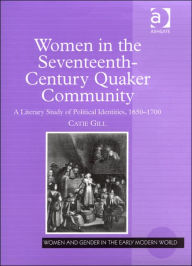 Title: Women in the Seventeenth-Century Quaker Community: A Literary Study of Political Identities, 1650-1700 / Edition 1, Author: Catie Gill