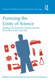 Title: Pursuing the Unity of Science: Ideology and Scientific Practice from the Great War to the Cold War / Edition 1, Author: Harmke Kamminga