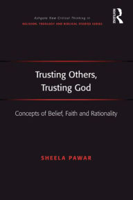 Title: Trusting Others, Trusting God: Concepts of Belief, Faith and Rationality / Edition 1, Author: Sheela Pawar