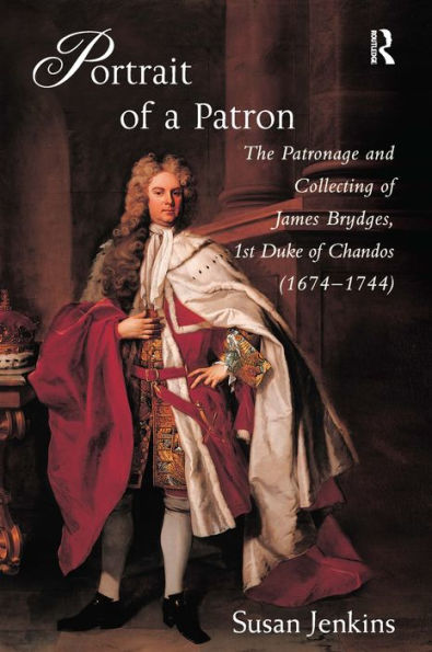Portrait of a Patron: The Patronage and Collecting of James Brydges, 1st Duke of Chandos (1674-1744) / Edition 1