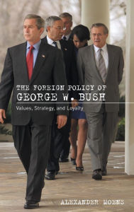 Title: The Foreign Policy of George W. Bush: Values, Strategy, and Loyalty / Edition 1, Author: Alexander Moens