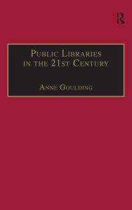 Title: Public Libraries in the 21st Century: Defining Services and Debating the Future, Author: Anne Goulding