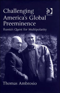 Title: Challenging America's Global Preeminence: Russia's Quest for Multipolarity / Edition 1, Author: Thomas Ambrosio