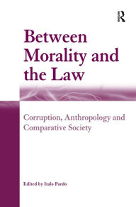Title: Between Morality and the Law: Corruption, Anthropology and Comparative Society / Edition 1, Author: Italo Pardo