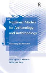 Title: Nonlinear Models for Archaeology and Anthropology: Continuing the Revolution / Edition 1, Author: William W. Baden