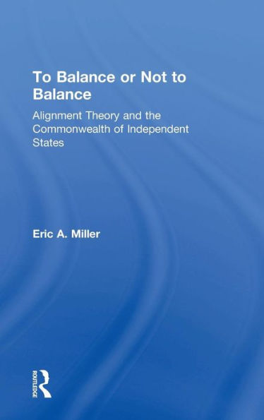To Balance or Not to Balance: Alignment Theory and the Commonwealth of Independent States / Edition 1