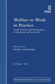Title: Welfare to Work in Practice: Social Security and Participation in Economic and Social Life / Edition 1, Author: Peter Saunders
