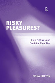 Title: Risky Pleasures?: Club Cultures and Feminine Identities / Edition 1, Author: Fiona Hutton