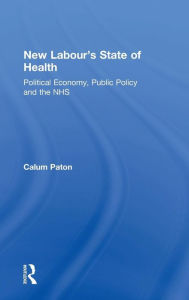 Title: New Labour's State of Health: Political Economy, Public Policy and the NHS / Edition 1, Author: Calum Paton