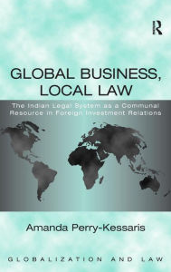 Title: Global Business, Local Law: The Indian Legal System as a Communal Resource in Foreign Investment Relations / Edition 1, Author: Amanda Perry-Kessaris
