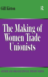 Title: The Making of Women Trade Unionists / Edition 1, Author: Gill Kirton