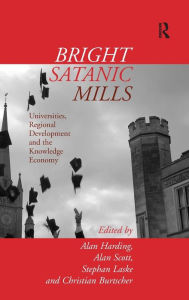 Title: Bright Satanic Mills: Universities, Regional Development and the Knowledge Economy / Edition 1, Author: Alan Harding