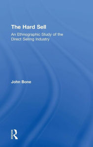 Title: The Hard Sell: An Ethnographic Study of the Direct Selling Industry / Edition 1, Author: John Bone