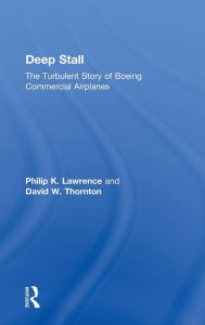 Title: Deep Stall: The Turbulent Story of Boeing Commercial Airplanes / Edition 1, Author: Philip K. Lawrence