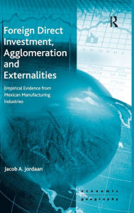 Title: Foreign Direct Investment, Agglomeration and Externalities: Empirical Evidence from Mexican Manufacturing Industries / Edition 1, Author: Jacob A. Jordaan