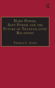 Title: Hard Power, Soft Power and the Future of Transatlantic Relations, Author: Thomas L. Ilgen
