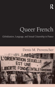 Title: Queer French: Globalization, Language, and Sexual Citizenship in France / Edition 1, Author: Denis M. Provencher