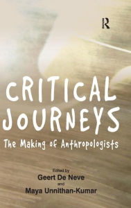 Title: Critical Journeys: The Making of Anthropologists / Edition 1, Author: Geert De Neve
