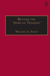 Title: Beyond the 'African Tragedy': Discourses on Development and the Global Economy / Edition 1, Author: Malinda S. Smith