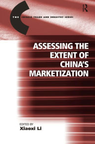 Title: Assessing the Extent of China's Marketization / Edition 1, Author: Xiaoxi Li