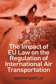 Title: The Impact of EU Law on the Regulation of International Air Transportation / Edition 1, Author: Martin Bartlik