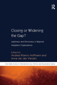 Title: Closing or Widening the Gap?: Legitimacy and Democracy in Regional Integration Organizations / Edition 1, Author: Andrea Ribeiro Hoffmann