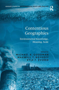 Title: Contentious Geographies: Environmental Knowledge, Meaning, Scale / Edition 1, Author: Maxwell T. Boykoff