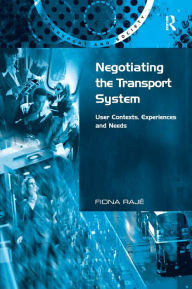 Title: Negotiating the Transport System: User Contexts, Experiences and Needs / Edition 1, Author: Fiona Rajé