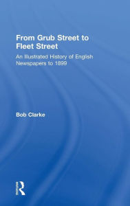 Title: From Grub Street to Fleet Street: An Illustrated History of English Newspapers to 1899 / Edition 1, Author: Bob Clarke