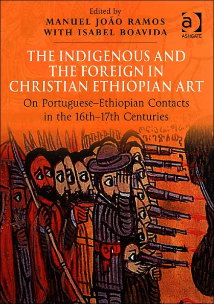 The Indigenous and the Foreign in Christian Ethiopian Art: On Portuguese-Ethiopian Contacts in the 16th-17th Centuries / Edition 1