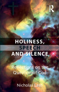 Title: Holiness, Speech and Silence: Reflections on the Question of God / Edition 1, Author: Nicholas Lash