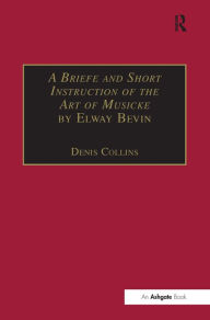 Title: A Briefe and Short Instruction of the Art of Musicke by Elway Bevin, Author: Denis Collins