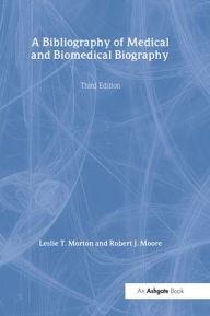 Title: A Bibliography of Medical and Biomedical Biography / Edition 3, Author: Leslie T. Morton