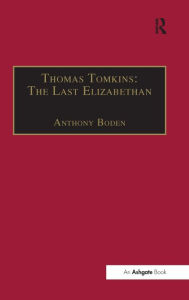 Title: Thomas Tomkins: The Last Elizabethan / Edition 1, Author: Anthony Boden