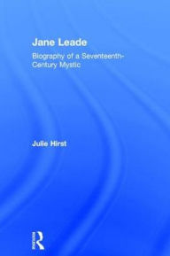 Title: Jane Leade: Biography of a Seventeenth-Century Mystic, Author: Julie Hirst