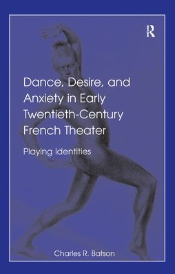 Dance, Desire, and Anxiety in Early Twentieth-Century French Theater: Playing Identities / Edition 1