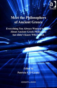 Meet the Philosophers of Ancient Greece: Everything You Always Wanted to Know about Ancient Greek Philosophy but Didn't Know Who to Ask