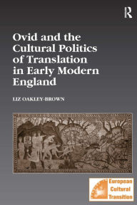 Title: Ovid and the Cultural Politics of Translation in Early Modern England / Edition 1, Author: Liz Oakley-Brown