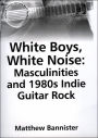 White Boys, White Noise: Masculinities and 1980s Indie Guitar Rock