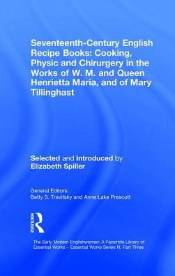 Seventeenth-Century English Recipe Books: Cooking, Physic and Chirurgery in the Works of W.M. and Queen Henrietta Maria, and of Mary Tillinghast: Essential Works for the Study of Early Modern Women: Series III, Part Three, Volume 4 / Edition 1